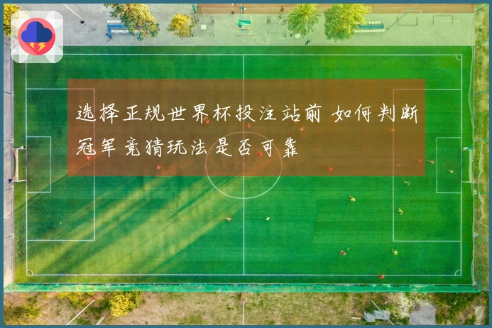 选择正规世界杯投注站前 如何判断冠军竞猜玩法是否可靠