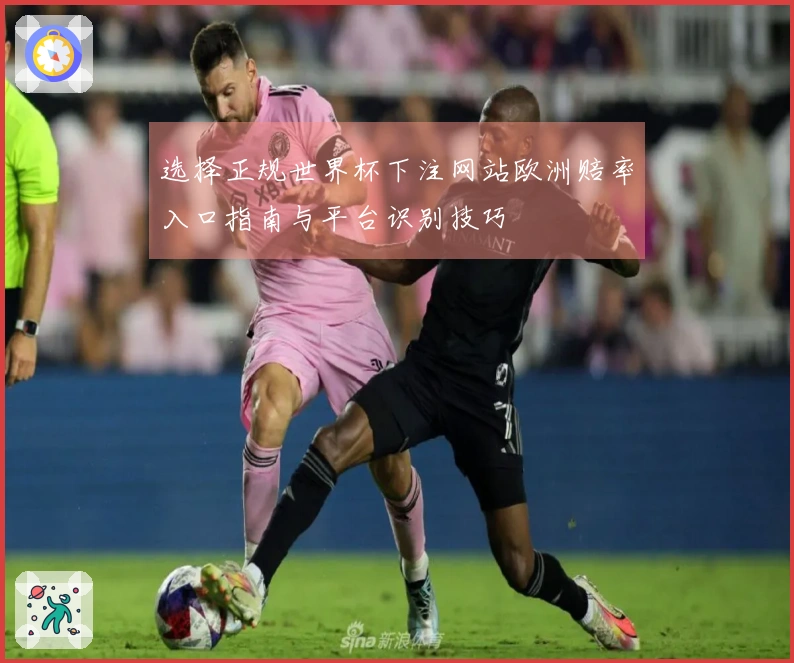选择正规世界杯下注网站欧洲赔率入口指南与平台识别技巧