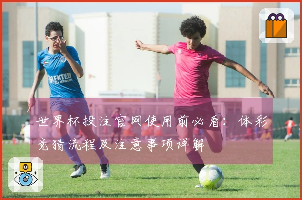 世界杯投注官网使用前必看：体彩竞猜流程及注意事项详解