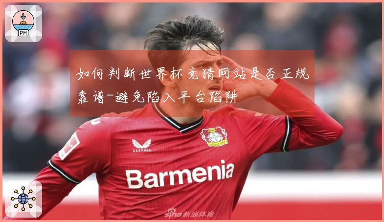 如何判断世界杯竞猜网站是否正规靠谱-避免陷入平台陷阱