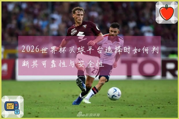 2026世界杯买球平台选择时如何判断其可靠性与安全性